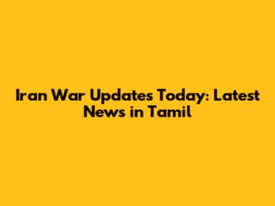 Iran War Updates Today: Latest News in Tamil
