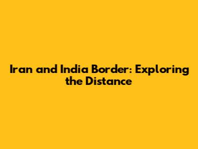Iran and India Border: Exploring the Distance