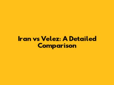 Iran vs Velez: A Detailed Comparison