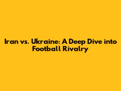 Iran vs. Ukraine: A Deep Dive into Football Rivalry