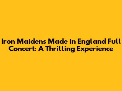 Iron Maiden's Made in England Full Concert: A Thrilling Experience