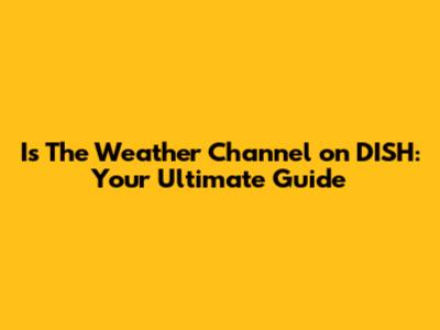 Is The Weather Channel on DISH: Your Ultimate Guide