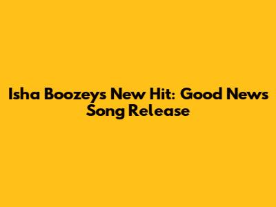 Isha Boozey's New Hit: Good News Song Release