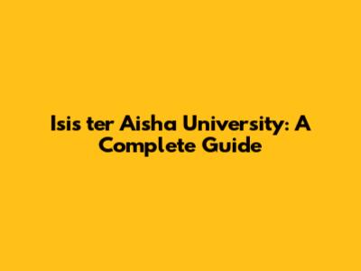 Isis ter Aisha University: A Complete Guide