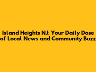 Island Heights NJ: Your Daily Dose of Local News and Community Buzz