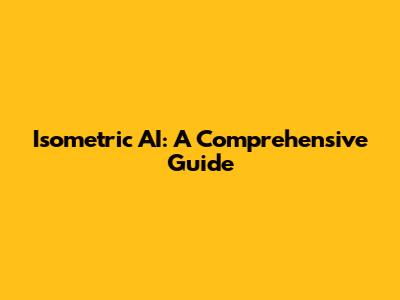 Isometric AI: A Comprehensive Guide