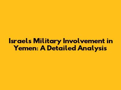 Israel's Military Involvement in Yemen: A Detailed Analysis