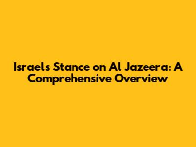 Israel's Stance on Al Jazeera: A Comprehensive Overview
