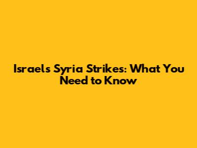 Israel's Syria Strikes: What You Need to Know