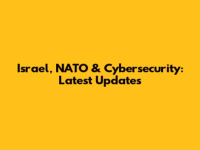 Israel, NATO & Cybersecurity: Latest Updates