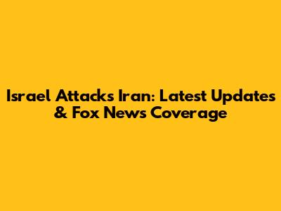 Israel Attacks Iran: Latest Updates & Fox News Coverage