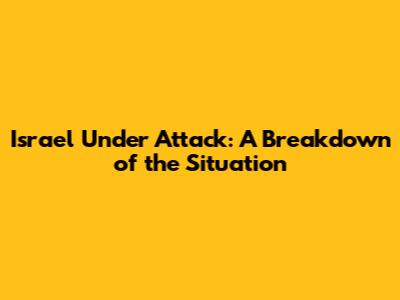 Israel Under Attack: A Breakdown of the Situation