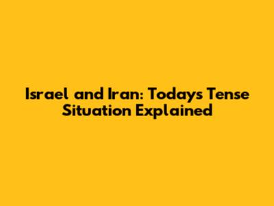 Israel and Iran: Today's Tense Situation Explained
