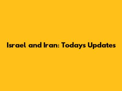 Israel and Iran: Today's Updates