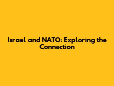 Israel and NATO: Exploring the Connection