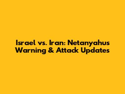 Israel vs. Iran: Netanyahu's Warning & Attack Updates