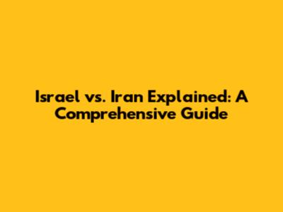 Israel vs. Iran Explained: A Comprehensive Guide