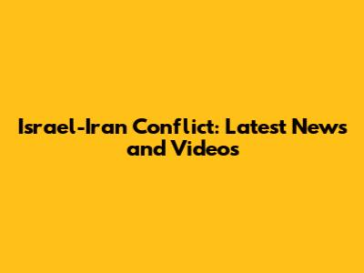 Israel-Iran Conflict: Latest News and Videos