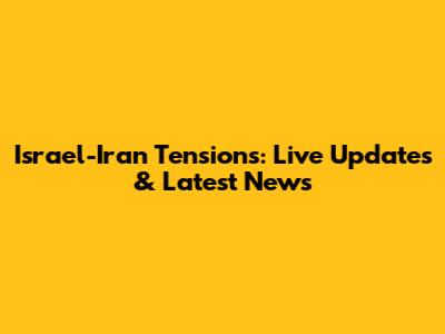 Israel-Iran Tensions: Live Updates & Latest News