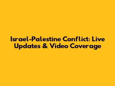 Israel-Palestine Conflict: Live Updates & Video Coverage