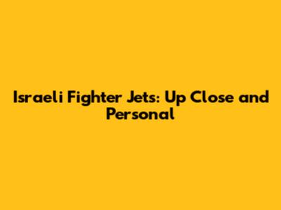 Israeli Fighter Jets: Up Close and Personal