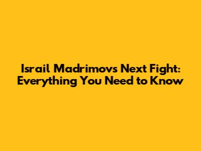 Israil Madrimov's Next Fight: Everything You Need to Know