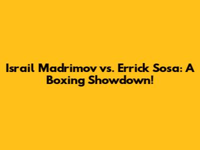 Israil Madrimov vs. Errick Sosa: A Boxing Showdown!