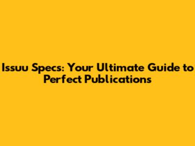 Issuu Specs: Your Ultimate Guide to Perfect Publications