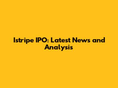 Istripe IPO: Latest News and Analysis