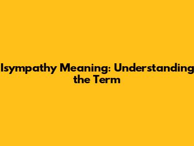 Isympathy Meaning: Understanding the Term