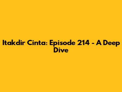 Itakdir Cinta: Episode 214 - A Deep Dive