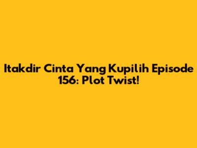 Itakdir Cinta Yang Kupilih Episode 156: Plot Twist!