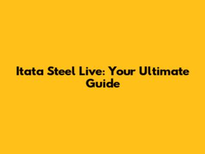 Itata Steel Live: Your Ultimate Guide