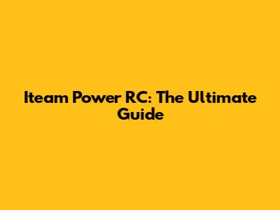 Iteam Power RC: The Ultimate Guide