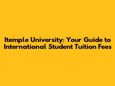 Itemple University: Your Guide to International Student Tuition Fees