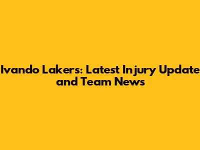 Ivando Lakers: Latest Injury Update and Team News