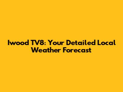 Iwood TV8: Your Detailed Local Weather Forecast