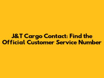 J&T Cargo Contact: Find the Official Customer Service Number