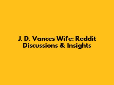 J. D. Vance's Wife: Reddit Discussions & Insights