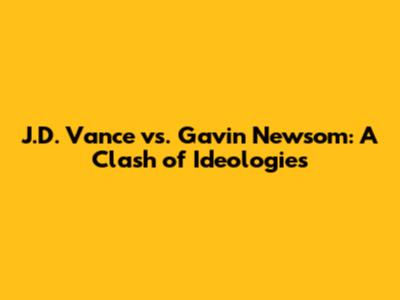 J.D. Vance vs. Gavin Newsom: A Clash of Ideologies