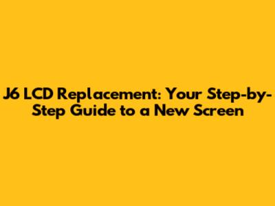 J6 LCD Replacement: Your Step-by-Step Guide to a New Screen