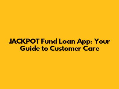 JACKPOT Fund Loan App: Your Guide to Customer Care