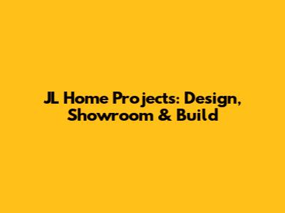 JL Home Projects: Design, Showroom & Build