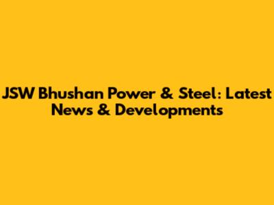 JSW Bhushan Power & Steel: Latest News & Developments