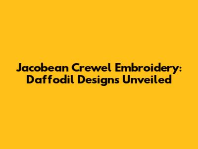 Jacobean Crewel Embroidery: Daffodil Designs Unveiled