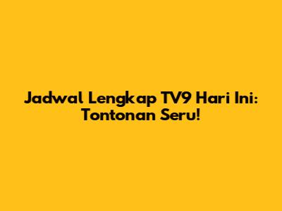 Jadwal Lengkap TV9 Hari Ini: Tontonan Seru!