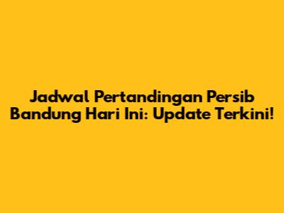Jadwal Pertandingan Persib Bandung Hari Ini: Update Terkini!