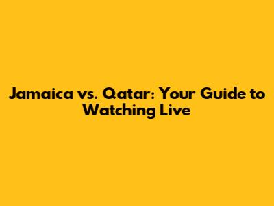 Jamaica vs. Qatar: Your Guide to Watching Live