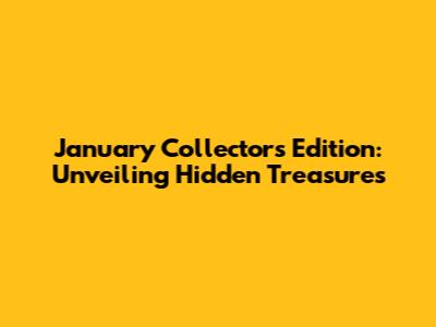 January Collector's Edition: Unveiling Hidden Treasures