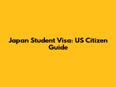 Japan Student Visa: US Citizen Guide